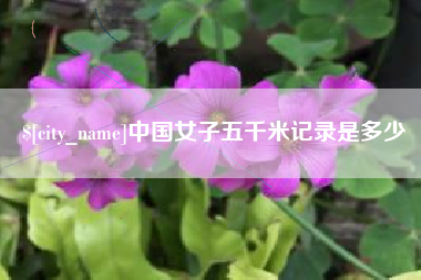 防城港中国女子五千米记录是多少