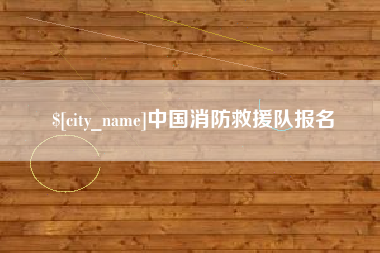防城港中国消防救援队报名