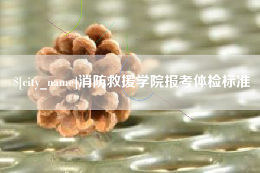 防城港消防救援学院报考体检标准