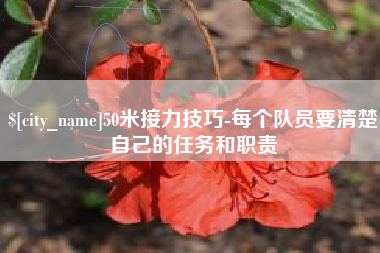 防城港50米接力技巧-每个队员要清楚自己的任务和职责