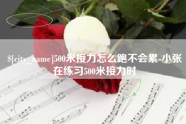 防城港500米接力怎么跑不会累-小张在练习500米接力时