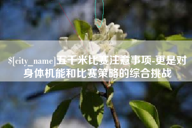 防城港五千米比赛注意事项-更是对身体机能和比赛策略的综合挑战