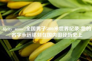 防城港全国男子5000米世界纪录-他的名字永远铭刻在国内田径历史上