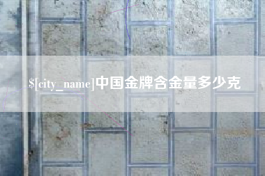 防城港中国金牌含金量多少克