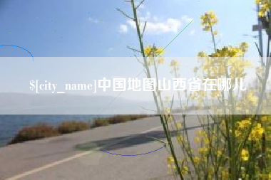 防城港中国地图山西省在哪儿