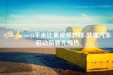 防城港5千米比赛视频教程-就像汽车启动前要先预热