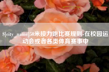 防城港50米接力跑比赛规则-在校园运动会或者各类体育赛事中