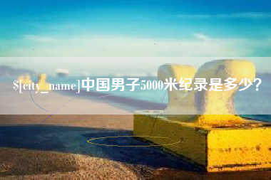 防城港中国男子5000米纪录是多少？
