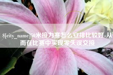 防城港50米接力赛怎么安排比较好-从而在比赛中实现零失误交接