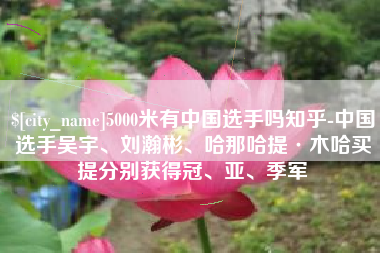 防城港5000米有中国选手吗知乎-中国选手吴宇、刘瀚彬、哈那哈提·木哈买提分别获得冠、亚、季军