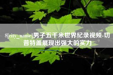 防城港男子五千米世界纪录视频-切普特盖展现出强大的实力