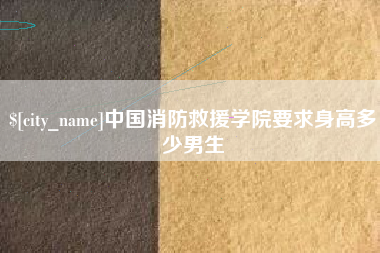 防城港中国消防救援学院要求身高多少男生