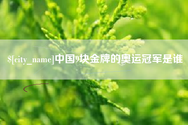 防城港中国9块金牌的奥运冠军是谁