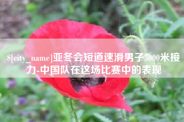 防城港亚冬会短道速滑男子5000米接力-中国队在这场比赛中的表现