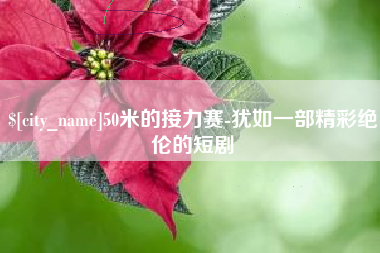 防城港50米的接力赛-犹如一部精彩绝伦的短剧