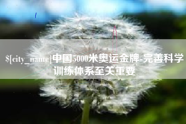防城港中国5000米奥运金牌-完善科学训练体系至关重要