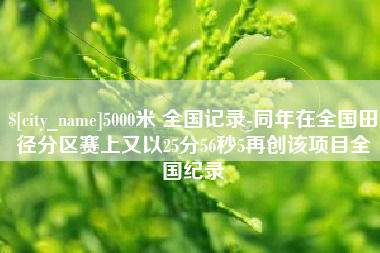 防城港5000米 全国记录-同年在全国田径分区赛上又以25分56秒5再创该项目全国纪录