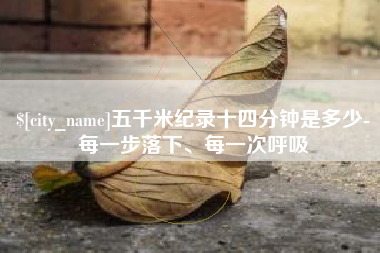 防城港五千米纪录十四分钟是多少-每一步落下、每一次呼吸