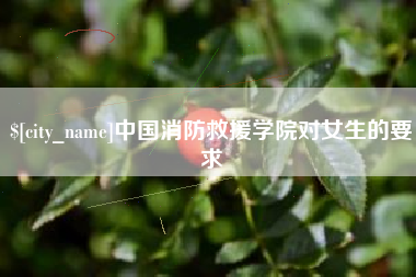 防城港中国消防救援学院对女生的要求