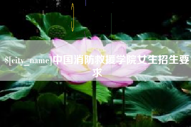 防城港中国消防救援学院女生招生要求