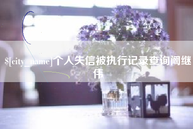 防城港个人失信被执行记录查询阚继伟