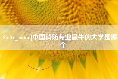 防城港中国消防专业最牛的大学是哪一个