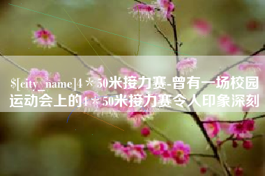 防城港4＊50米接力赛-曾有一场校园运动会上的4＊50米接力赛令人印象深刻