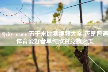 防城港五千米比赛视频大全-还是普通体育爱好者单纯欣赏竞技之美