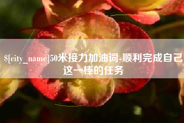 防城港50米接力加油词-顺利完成自己这一棒的任务