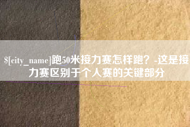 防城港跑50米接力赛怎样跑？-这是接力赛区别于个人赛的关键部分
