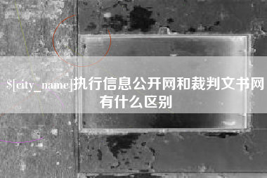防城港执行信息公开网和裁判文书网有什么区别