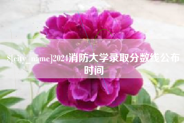 防城港2024消防大学录取分数线公布时间