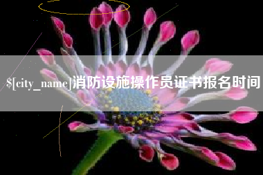 防城港消防设施操作员证书报名时间