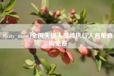 防城港全国失信人员被执行人名单查询免费