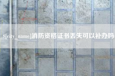 防城港消防资格证书丢失可以补办吗
