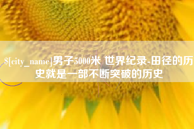 防城港男子5000米 世界纪录-田径的历史就是一部不断突破的历史
