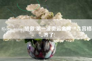 防城港骄傲!第一波奥运金牌“九宫格”齐了!