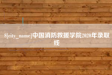 防城港中国消防救援学院2020年录取线