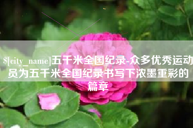 防城港五千米全国纪录-众多优秀运动员为五千米全国纪录书写下浓墨重彩的篇章