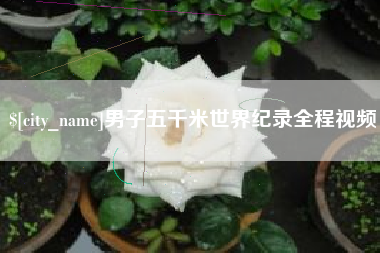 防城港男子五千米世界纪录全程视频