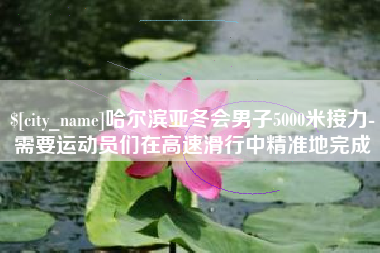 防城港哈尔滨亚冬会男子5000米接力-需要运动员们在高速滑行中精准地完成