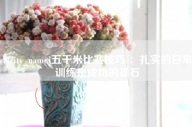 防城港五千米比赛技巧-：扎实的日常训练是成功的基石