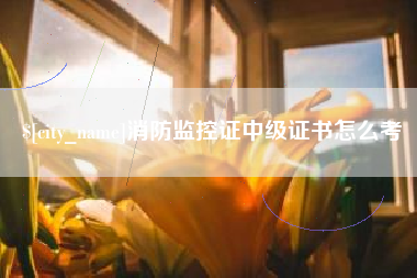 防城港消防监控证中级证书怎么考