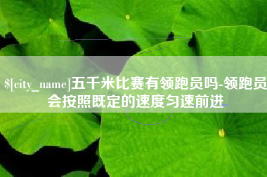防城港五千米比赛有领跑员吗-领跑员会按照既定的速度匀速前进