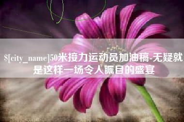 防城港50米接力运动员加油稿-无疑就是这样一场令人瞩目的盛宴