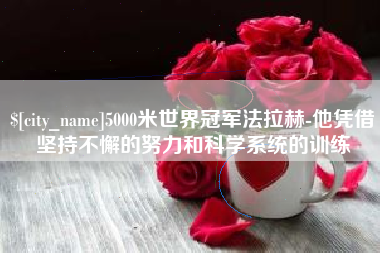 防城港5000米世界冠军法拉赫-他凭借坚持不懈的努力和科学系统的训练