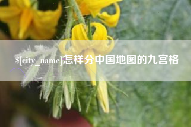 防城港怎样分中国地图的九宫格
