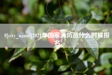 防城港2021年国家消防员什么时候报名
