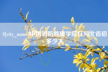 防城港中国消防救援学院在河北省招多少人