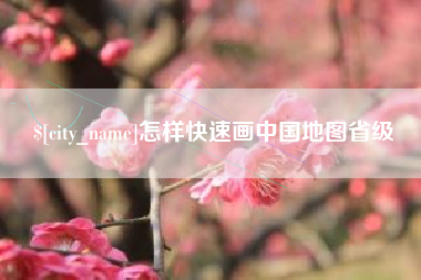 防城港怎样快速画中国地图省级